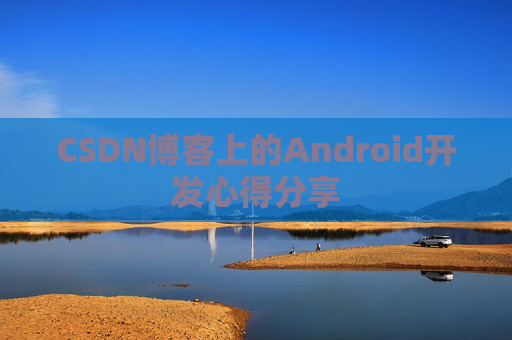 CSDN博客上的Android开发心得分享